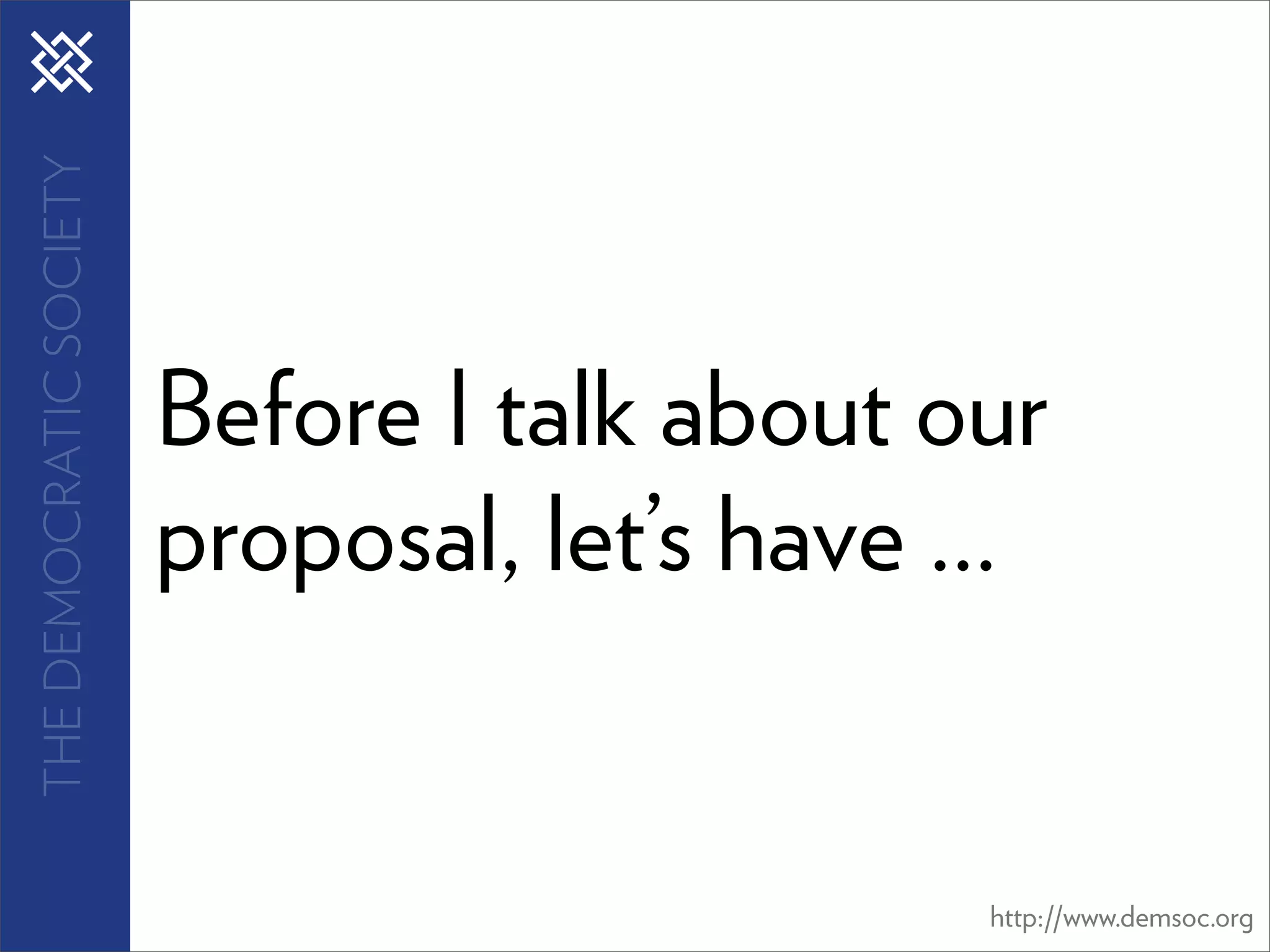 THE DEMOCRATIC SOCIETY




                         Before I talk about our
                         proposal, let’s have ...


                                               http://www.demsoc.org
 