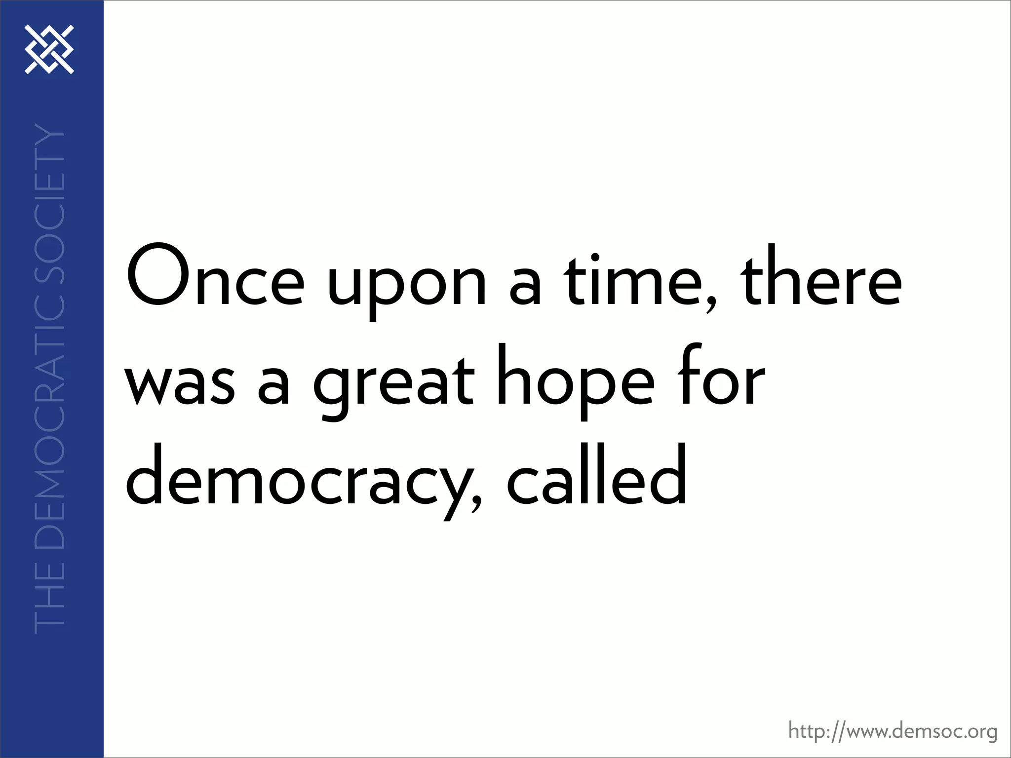 THE DEMOCRATIC SOCIETY




                         Once upon a time, there
                         was a great hope for
                         democracy, called

                                            http://www.demsoc.org
 