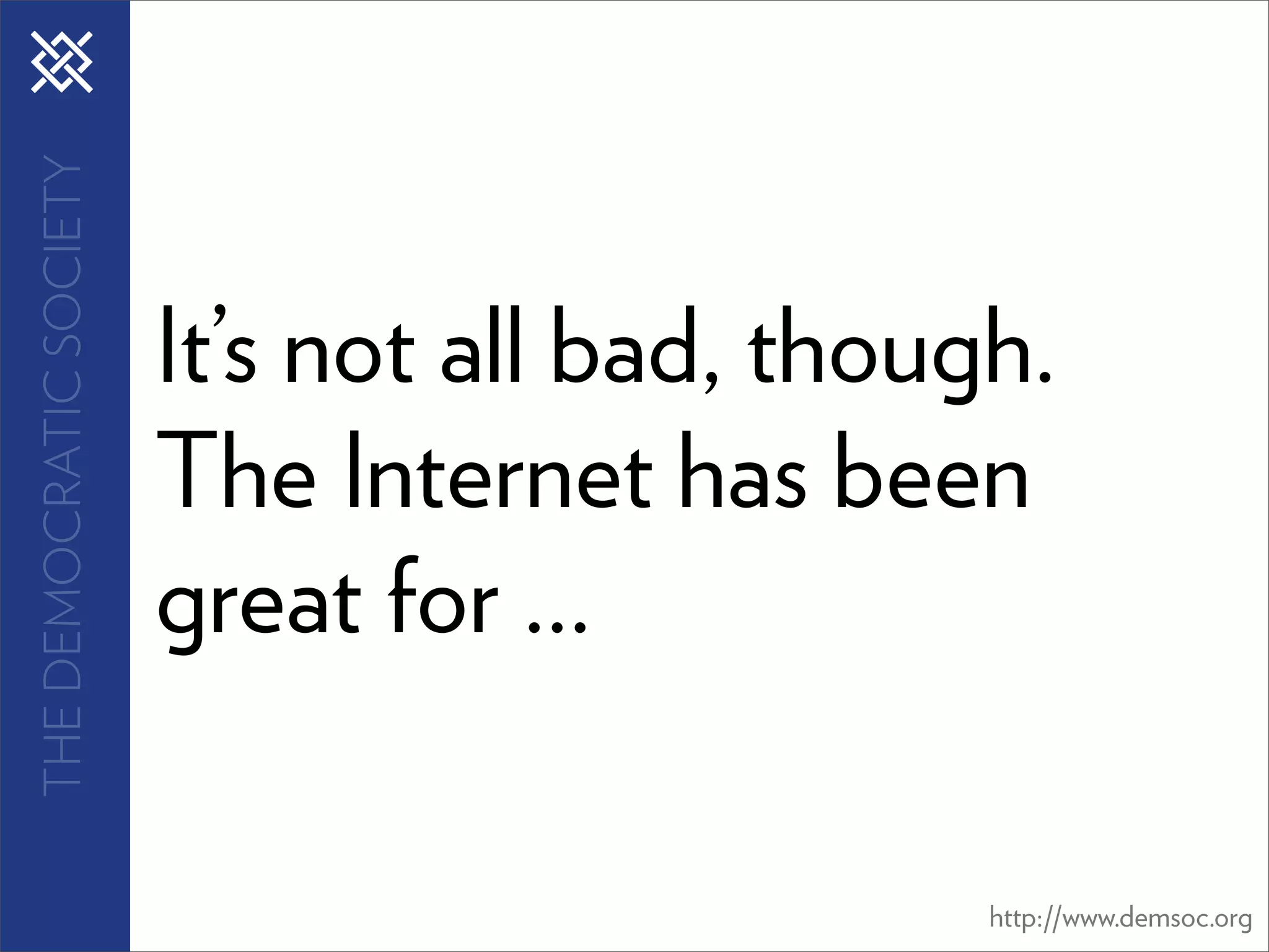 THE DEMOCRATIC SOCIETY




                         It’s not all bad, though.
                         The Internet has been
                         great for ...

                                                http://www.demsoc.org
 