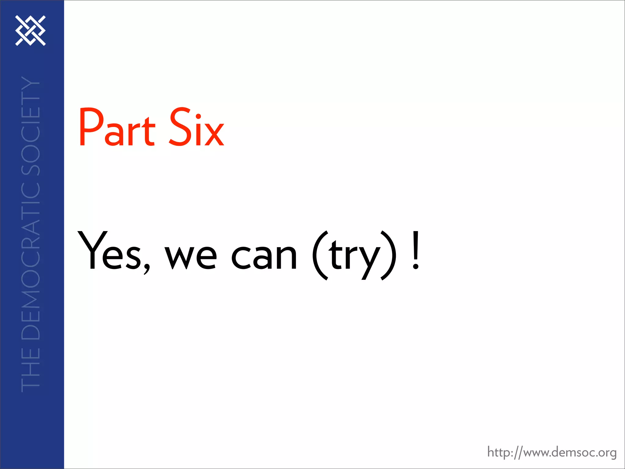 THE DEMOCRATIC SOCIETY



                         Part Six

                         Yes, we can (try) !


                                               http://www.demsoc.org
 
