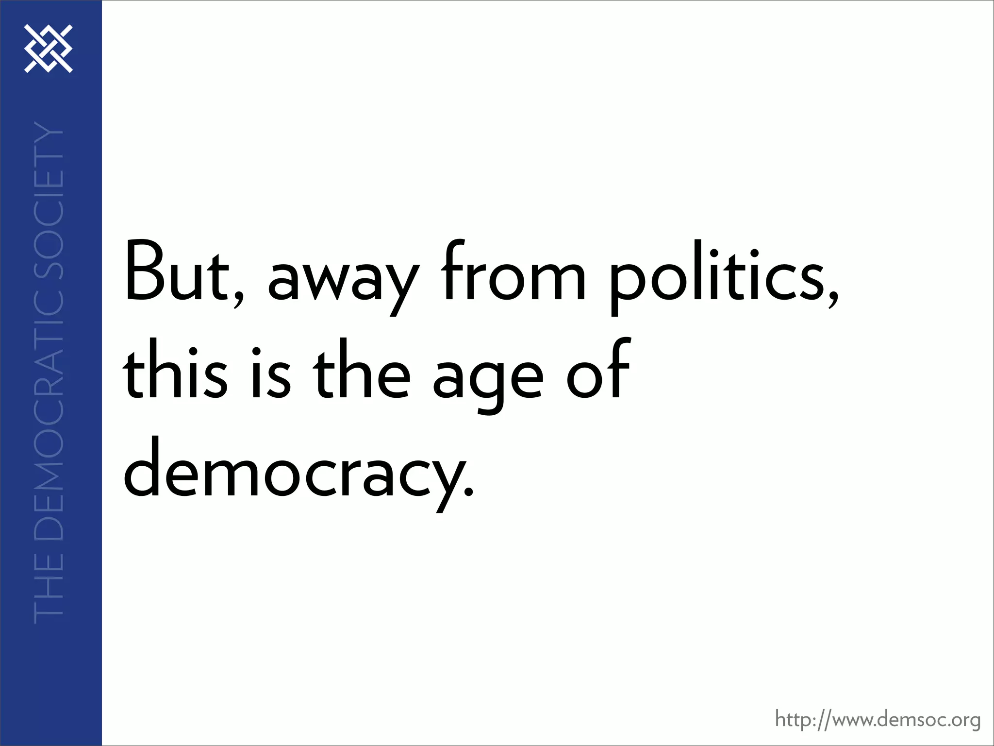 THE DEMOCRATIC SOCIETY




                         But, away from politics,
                         this is the age of
                         democracy.

                                              http://www.demsoc.org
 