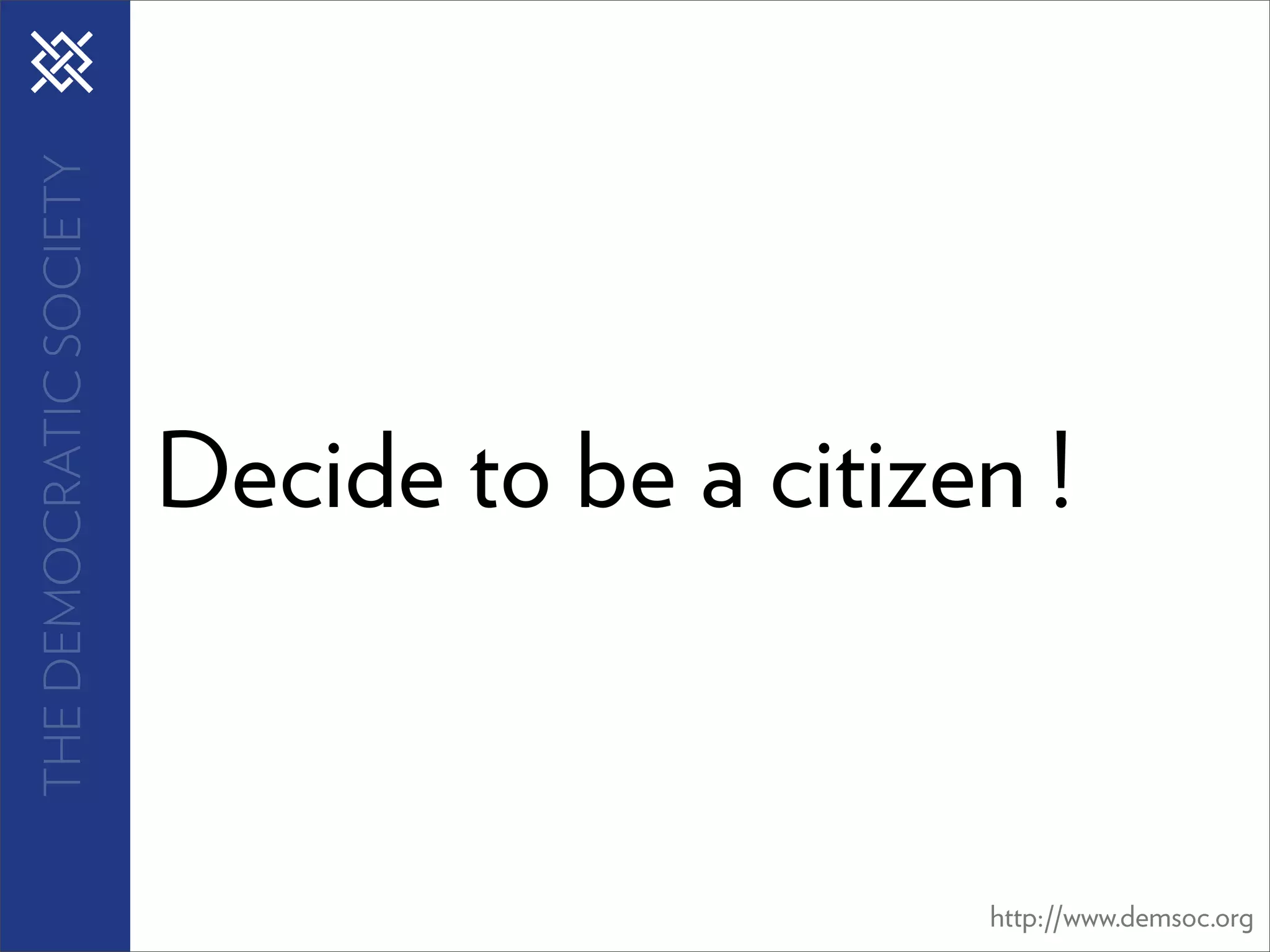 THE DEMOCRATIC SOCIETY




                         Decide to be a citizen !



                                              http://www.demsoc.org
 