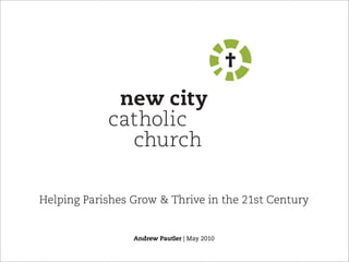 new city
            catholic
              church

Helping Parishes Grow & Thrive in the 21st Century


                 Andrew Pautler | May 2010
 