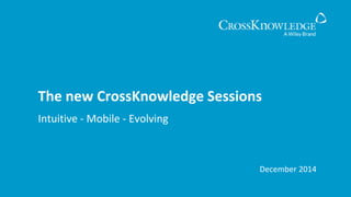 Intuitive - Mobile - Evolving
The new CrossKnowledge Sessions
December 2014
 