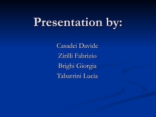 Presentation by:Presentation by:
Casadei DavideCasadei Davide
Zirilli FabrizioZirilli Fabrizio
Brighi GiorgiaBrighi Giorgia
Tabarrini LuciaTabarrini Lucia
 