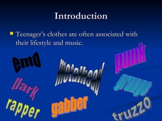 Introduction
   Teenager’s clothes are often associated with
    their lifestyle and music.
 