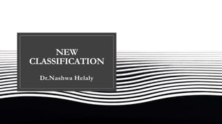 NEW
CLASSIFICATION
Dr.Nashwa Helaly
 