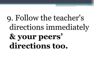 9. Follow the teacher's directions immediately & your peers’ directions too.