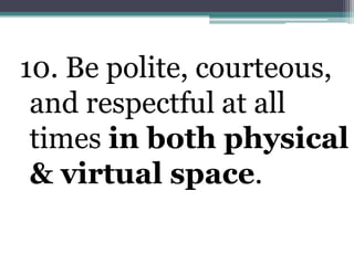 10. Be polite, courteous, and respectful at all times in both physical & virtual space. 