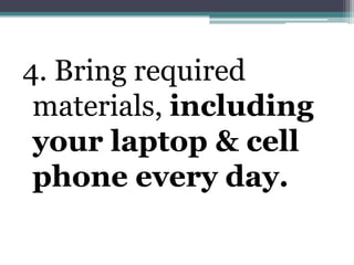 4. Bring required materials, including your laptop & cell phone every day. 