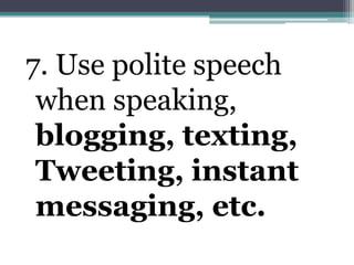 7. Use polite speech when speaking, blogging, texting, Tweeting, instant messaging, etc. 