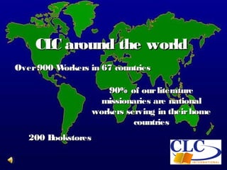 CL around the world
      C
Over 900 Workers in 67 countries

                     90% of our literature
                    missionaries are national
                  workers serving in their home
                            countries
   200 Bookstores
 