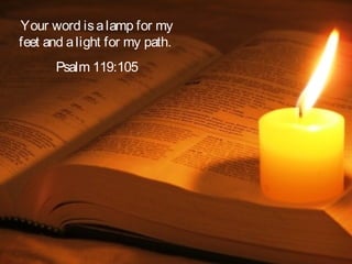 Your word is a lamp for my
feet and a light for my path.
      Psalm 119:105
 