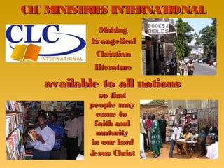 CL M
  C INIST S INT RNAT
         RIE   E    IONAL
             M aking
           Evangelical
            Christian
            Literature

   available to all nations
             so that
          people may
            come to
           faith and
            maturity
          in our L ord
          Jesus Christ
 