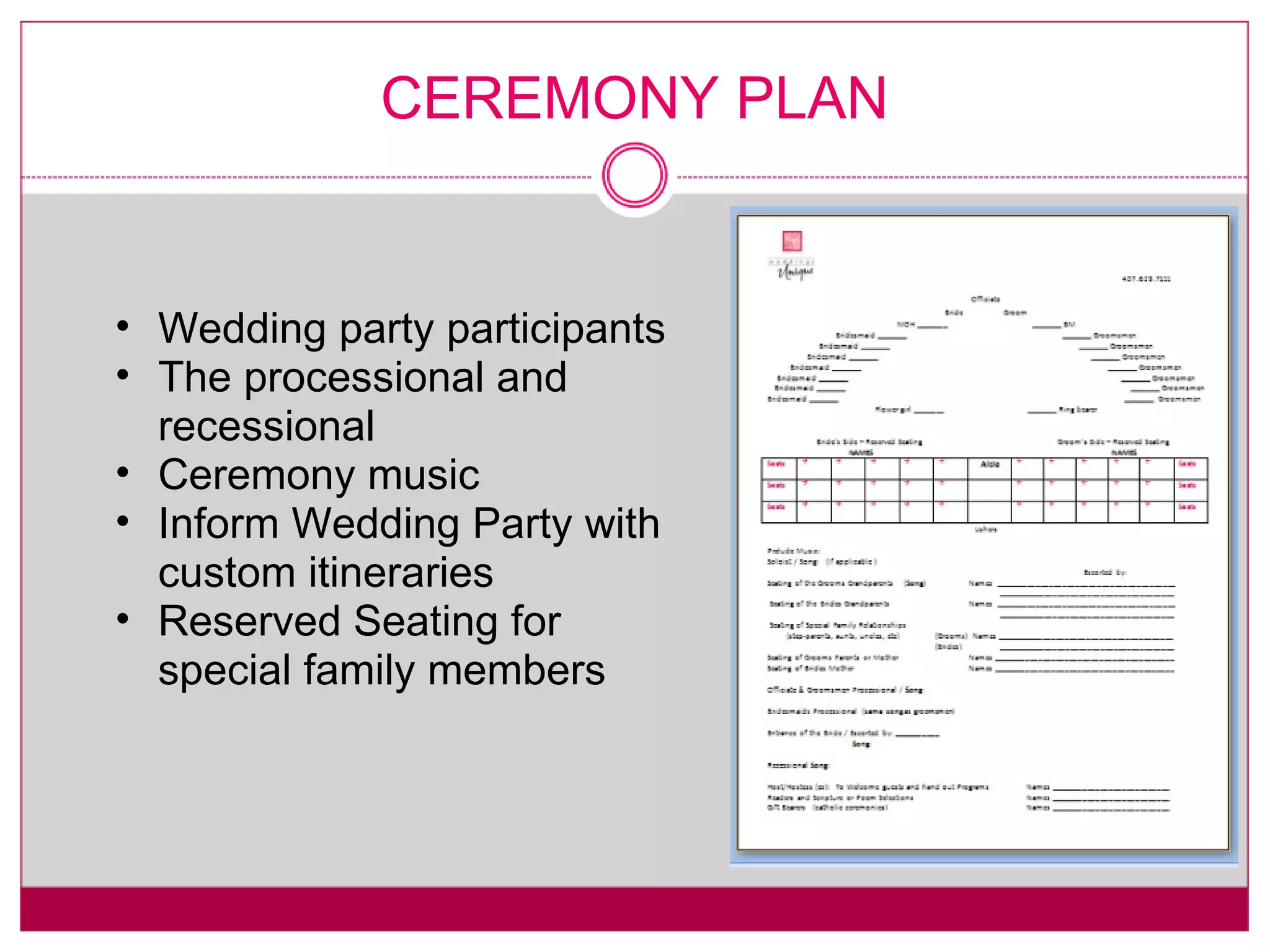 CEREMONY PLAN Wedding party participants The processional and recessional Ceremony music Inform Wedding Party with custom itineraries Reserved Seating for special family members 