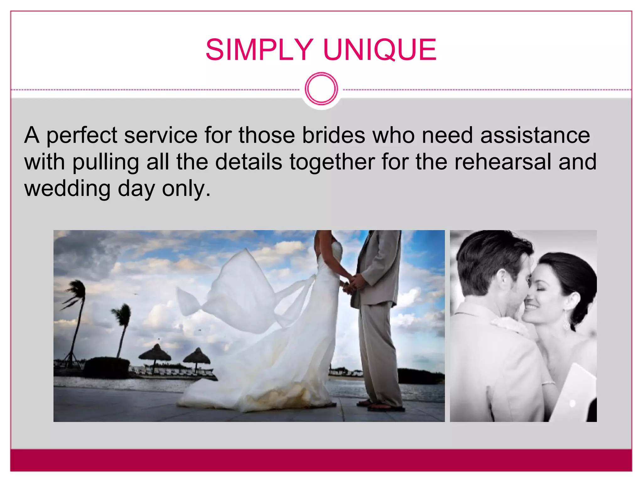 SIMPLY UNIQUE A perfect service for those brides who need assistance with pulling all the details together for the rehearsal and wedding day only. 