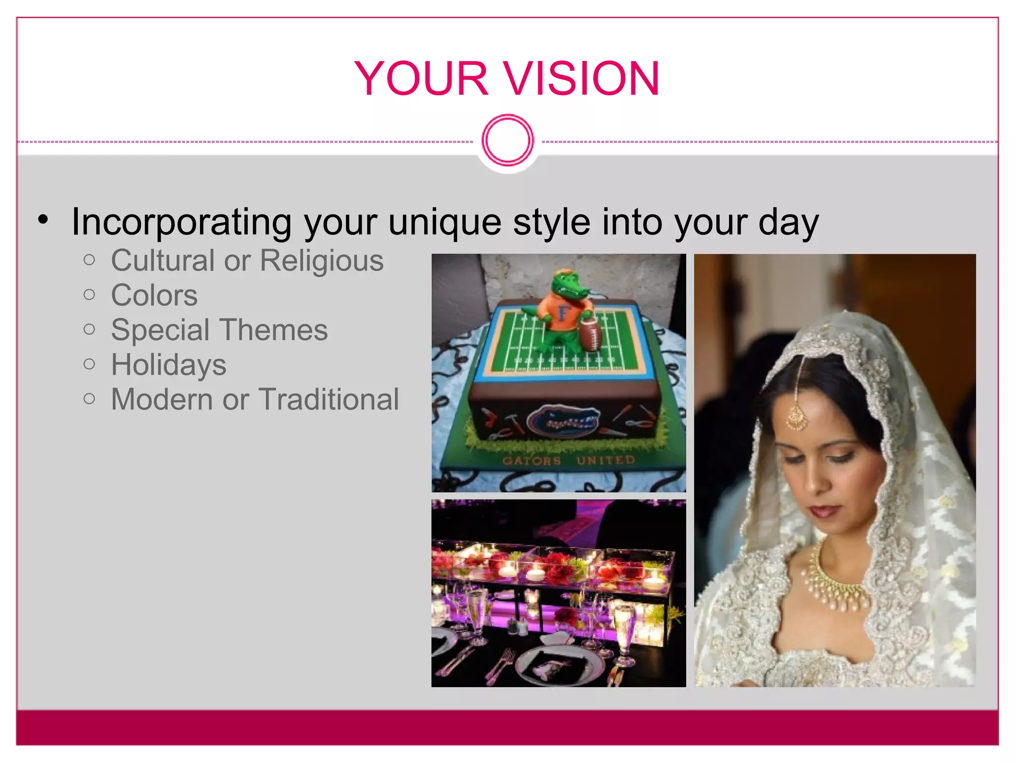 YOUR VISION Incorporating your unique style into your day Cultural or Religious Colors Special Themes Holidays Modern or Traditional 