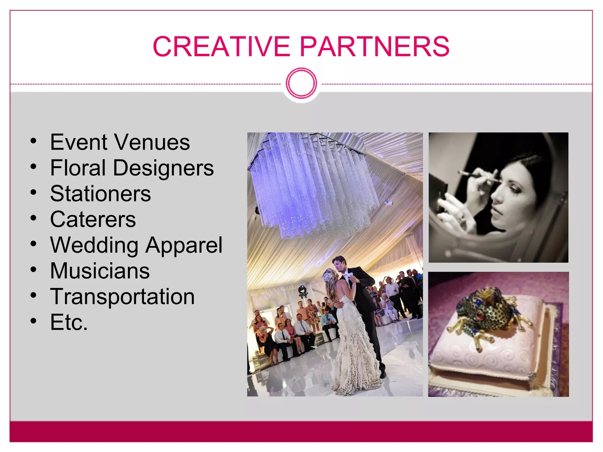 CREATIVE PARTNERS Event Venues Floral Designers Stationers Caterers Wedding Apparel Musicians Transportation Etc. 