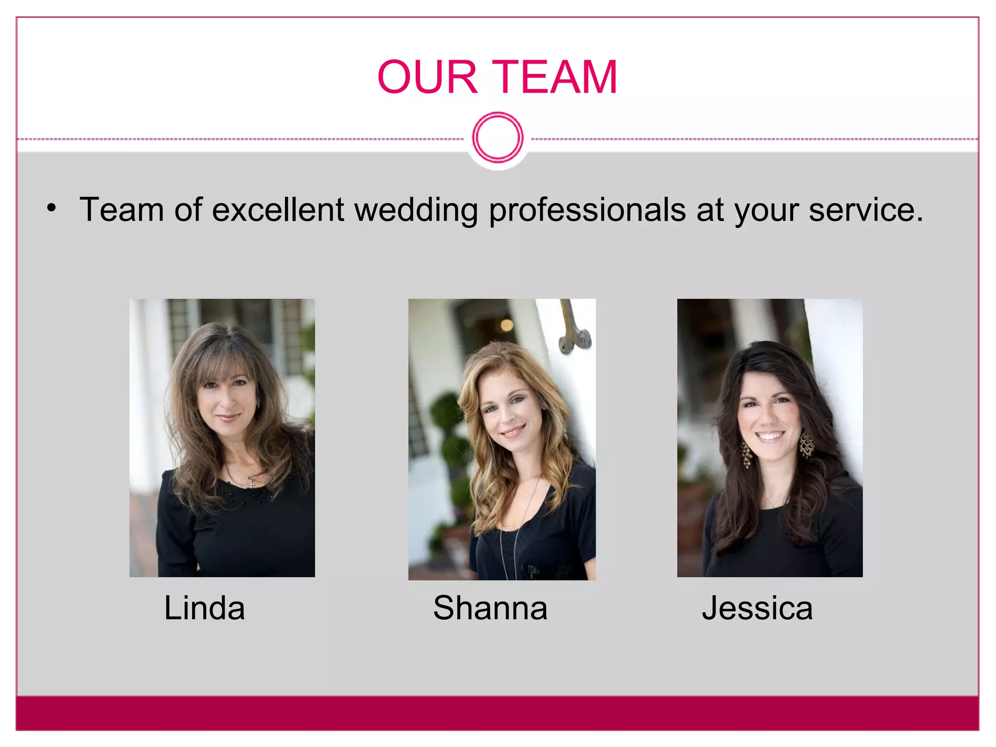 OUR TEAM Team of excellent wedding professionals at your service. Linda Shanna Jessica 