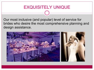 EXQUISITELY UNIQUE Our most inclusive (and popular) level of service for brides who desire the most comprehensive planning and design assistance. 
