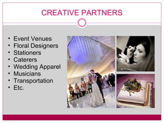 CREATIVE PARTNERS Event Venues Floral Designers Stationers Caterers Wedding Apparel Musicians Transportation Etc. 