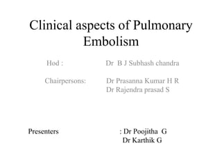 Clinical aspects of Pulmonary
Embolism
Hod : Dr B J Subhash chandra
Chairpersons: Dr Prasanna Kumar H R
Dr Rajendra prasad S
Presenters : Dr Poojitha G
Dr Karthik G
 