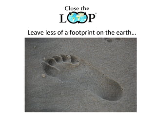 Leave less of a footprint on the earth…
 