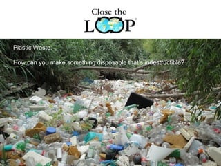 Plastic Waste:
How can you make something disposable that’s indestructible?
 