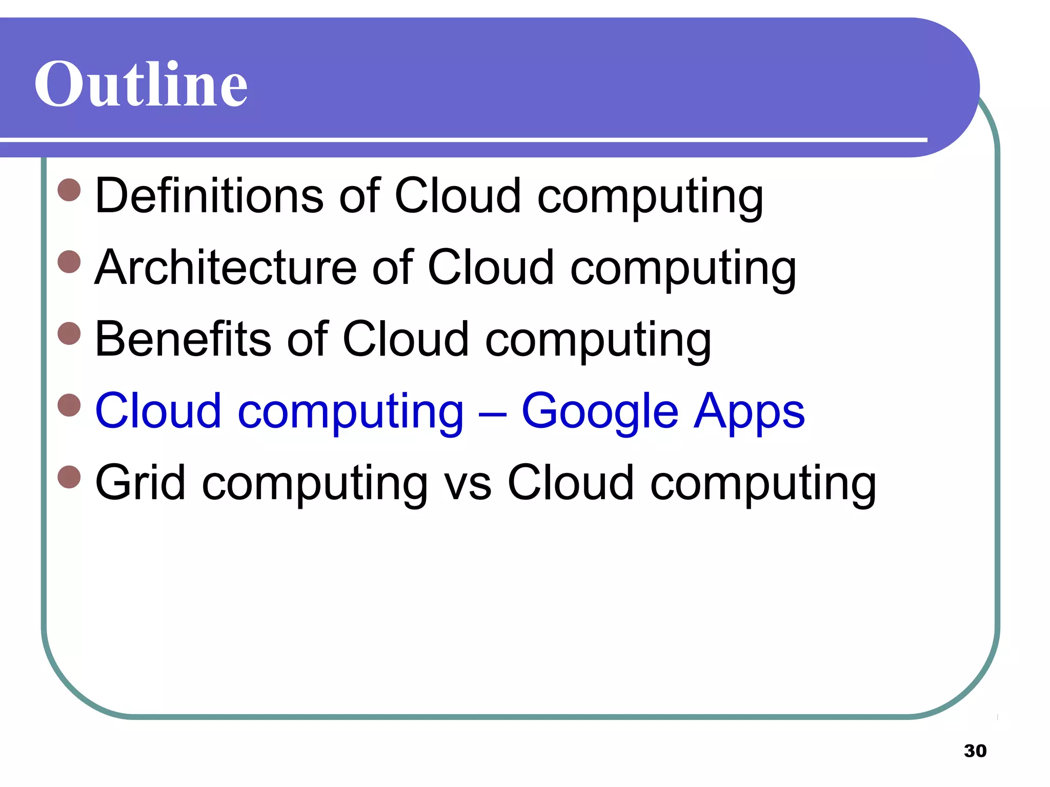 30
Outline
Definitions of Cloud computing
Architecture of Cloud computing
Benefits of Cloud computing
Cloud computing – Google Apps
Grid computing vs Cloud computing
 