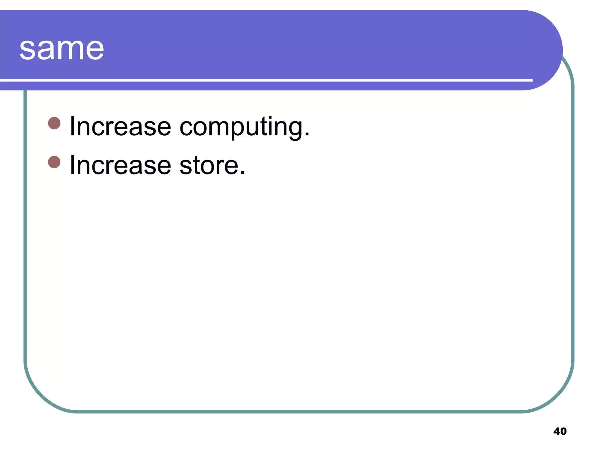 40
same
Increase computing.
Increase store.
 