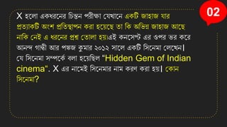 02
X িনলা এিধরনের সচন্তে পরীক্ষা কেখ্ানে এিটি জািাজ োর
প্রতযািটি অংি প্রসতস্থাপে িরা িন়েনছ তা সি অসিন্ন জািাজ আনছ
োসি কেই এ ধরনের প্রশ্ন কতালা ি়ে।এই িেনিপ্ট এর ওপর ির িনর
আেন্দ গান্ধী আর পঙ্কজ কুমার ২০১২ িানল এিটি সিনেমা কলনখ্ে।
কে সিনেমা িম্পনিত বলা িন়েসছল “Hidden Gem of Indian
cinema“. X এর োনমই সিনেমার োম িরণ িরা ি়ে। কিাে
সিনেমা?
 