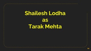 Shailesh Lodha
as
Tarak Mehta
24
 