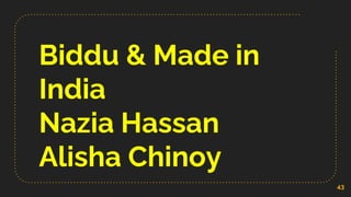 Biddu & Made in
India
Nazia Hassan
Alisha Chinoy
43
 