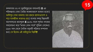 15
িলিাতার ৩২ েং মুরাসরপুকুনরর বাগােবাসড X এর
পসরিল্পো়ে কবামা মতসরর িারখ্াোরূনপ বযবতত িনতা।
আসলপুর কবামা মামলা়ে তার প্রথনম প্রাণেোনেি ও
পনর োবজ্জীবে িারােে ি়ে। বাংলা়ে িিস্ত্র সবপ্লববােী
আনন্দালনের প্রােপুরুষ X ১৯৩৬ িানল পূবততে িানজর
িমানলাচো িনর 'িারত কিাে পনথ' পুসস্তিা কলনখ্ে।
১৯৫০ িাল কথনি মেসেি বিুমতী পসত্রিার িম্পােি
িে। কি সছনলে এই অসিেুনগর সবপ্লবী?
 