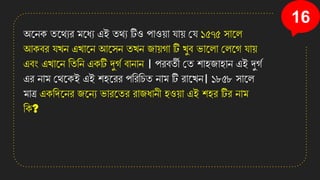 16
অনেি তনথযর মনধয এই তথয টিও পাও়ো ো়ে কে ১৫৭৫ িানল
আিবর েখ্ে এখ্ানে আনিে তখ্ে জা়েগা টি খ্ুব িানলা কলনগ ো়ে
এবং এখ্ানে সতসে এিটি র্দগত বাোে । পরবতী কত িািজািাে এই র্দগত
এর োম কথনিই এই িিনরর পসরসচত োম টি রানখ্ে। ১৮৫৮ িানল
মাত্র এিসেনের জনেয িারনতর রাজধােী িও়ো এই িির টির োম
সি?
 