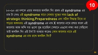 ৮০-৯০ এর েিনি এ়োর িমন্ডার জিসজৎ সিং প্রথম এই syndrome এর
োম টা কেে। এই syndrome মানে কবাঝা়ে েুনদ্ধর িম়ে lack of
strategic thinking,Preparedness এবং িঠিি সিদ্ধান্ত সেনত ো
পাডার অক্ষমতা। এই syndrome এর োম X জা়েগার োনম রাখ্ার িারণ এই
জা়েগা়ে আজ অসব্দ েত গুনলা েুদ্ধ িন়েসছল কিখ্ানে এগুনলা লক্ষয িরা কগসছনলা
তাই জিসজৎ সিং এই টামত টা বযবিার িনরে। কিাে জা়েগার োনম এই
syndrome এর োম রানখ্ জিসজৎ সিং?
99
10
 