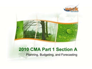 2010 CMA Part 1 Section A 
Planning, Budgeting, and Forecasting 
2010 CMA Part 1 Section A - Planning, Budgeting and Forecasting 1 
 