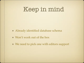 Keep in mind


Already identiﬁed database schema

Won’t work out of the box

We need to pick one with editors support
 