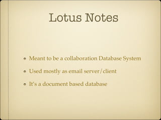 Lotus Notes


Meant to be a collaboration Database System

Used mostly as email server/client

It’s a document based database
 