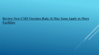 Review New CMS Vaccines Rule: It May Soon Apply to More
Facilities
 