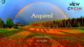 Acquired
Charlie Key
@zwigby
 