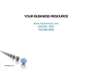 ©2009 RSJ/Swenson LLC YOUR BUSINESS RESOURCE www.rsjswenson.com 818.461.1874 702.688.4002 
