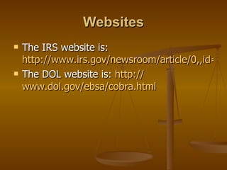 Websites The IRS website is:  http://www.irs.gov/newsroom/article/0,,id=204505,00.html The DOL website is:  http:// www.dol.gov/ebsa/cobra.html 