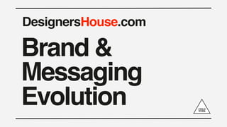 DesignersHouse.com

Brand &
Messaging
Evolution
 