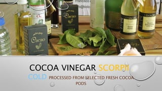 COCOA VINEGAR SCORPII R
COLD PROCESSED FROM SELECTED FRESH COCOA
PODS
 