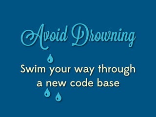 Avoid Drowning
Swim your way through
   a new code base
 