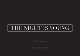 w
THE NIGHT ISYOUNG
A coffee table book
by
Jacquelyn Vanessa
 