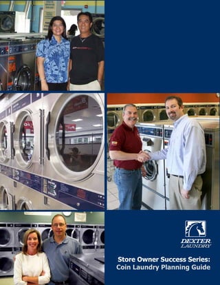 Store Owner Success Series:
                                                                  Coin Laundry Planning Guide
Dexter Laundry Commercial & On-Premise Laundry Equipment   •   Made in the U.S.A. •   100% Employee Owned •   Since 1894
 