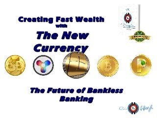 Creating Fast WealthCreating Fast Wealth
withwith
The NewThe New
CurrencyCurrency  
The Future of BanklessThe Future of Bankless
BankingBanking
 