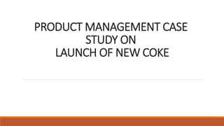 PRODUCT MANAGEMENT CASE 
STUDY ON 
LAUNCH OF NEW COKE 
 